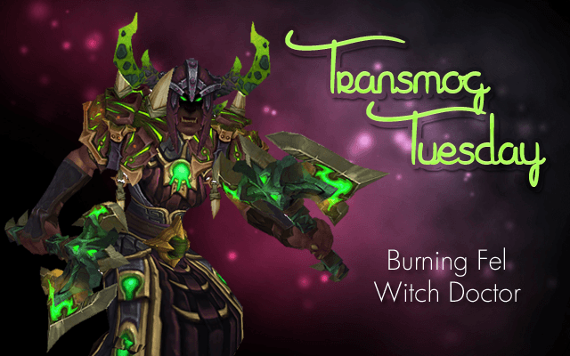 Burning Fel Witch Doctor Transmog Set #TransmogTuesday