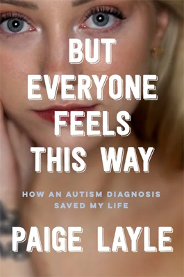Disabled and Neurodivergent Books out in March 2024 - But Everyone Feels This Way: How an Autism Diagnosis Saved My Life by Paige Layle - A book cover featuring a close-up photograph of a white skinned woman's face and neck. She has blue eyes and blonde hair which is tucked behind her ear. She is wearing small gold earrings, black mascara and red lipstick, and is looking thoughtful. The lower half of the photograph below her face is blurred. The title, But Everyone Feels This Way, is printed in large white font in the centre of the cover. The subtitle, How an Autism diagnosis saved my life, is printed beneath it in a smaller gray font. The author's name, Paige Lyle, is printed in the same large white font as the title at the bottom of the cover.