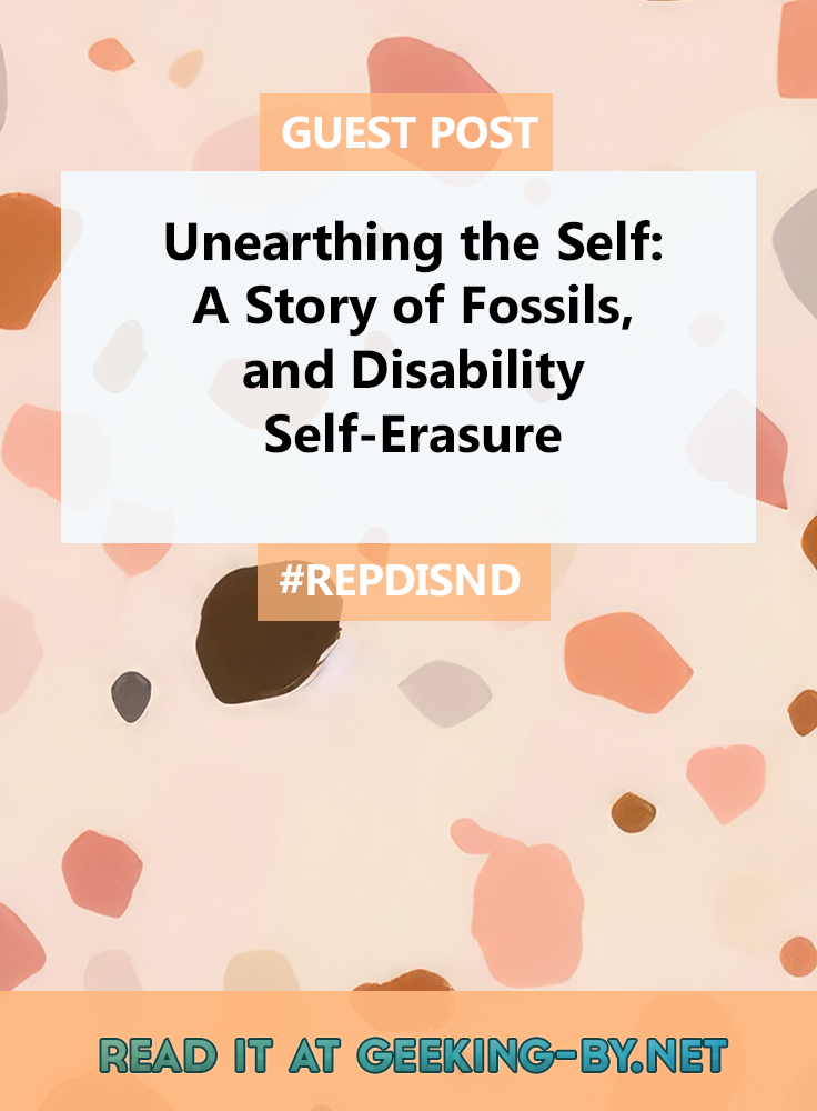 Unearthing the Self: A Story of Fossils, and Disability Self-erasure - Ella T. Holmes returns to Just Geeking By with a new guest post for repDISND to talk about Disability Self-Erasure. null