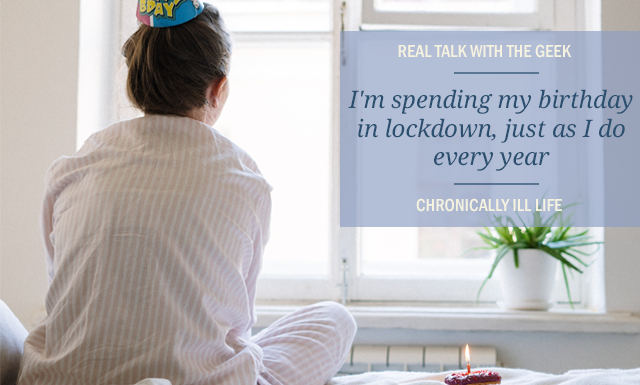 Chronic Illness Life: I'm spending my birthday in lockdown, just as I do every year