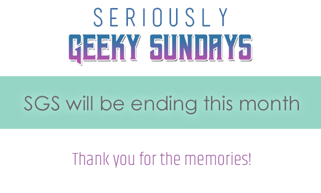 Seriously Geeky Sundays will end this month