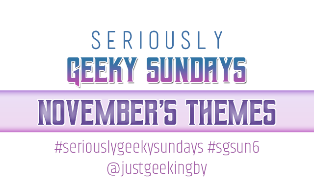Seriously Geeky Sundays November Edition