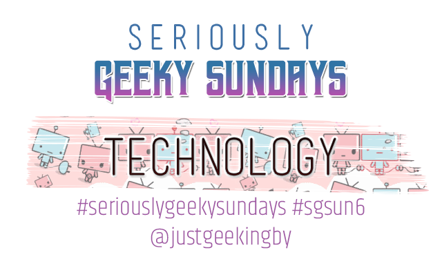 Seriously Geeky Sunday week 13 - Technology