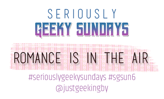 Seriously Geeky Sunday week 14 - Romance is in the Air