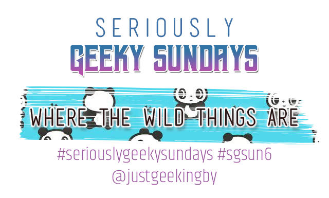 Seriously Geeky Sunday week 28 - Where the wild things are