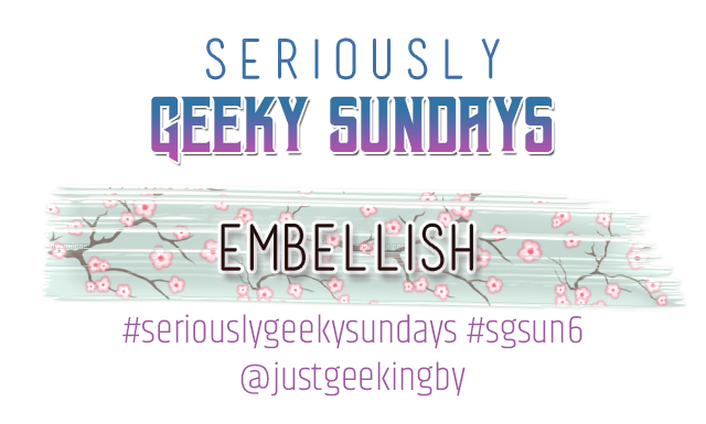 Seriously Geeky Sunday week 29 - Embellish