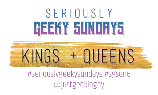 Seriously Geeky Sundays Week 3 - Kings & Queens