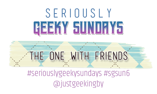 Seriously Geeky Sunday week 42 - The one with friends